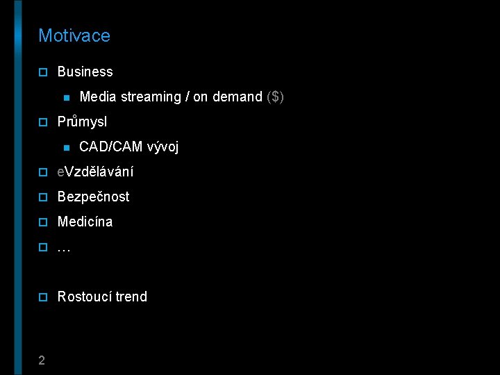 Motivace o Business n Media streaming / on demand ($) o Průmysl n CAD/CAM