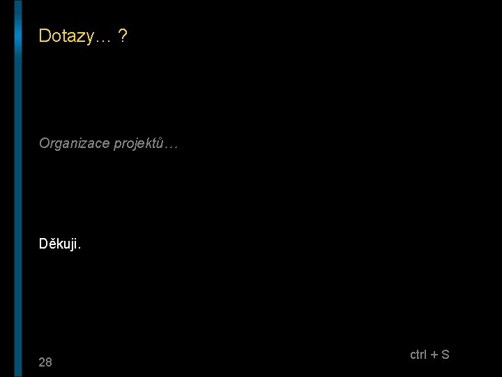 Dotazy… ? Organizace projektů… Děkuji. 28 ctrl + S 