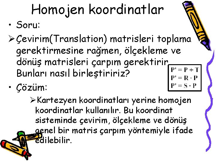 Homojen koordinatlar • Soru: Ø Çevirim(Translation) matrisleri toplama gerektirmesine rağmen, ölçekleme ve dönüş matrisleri