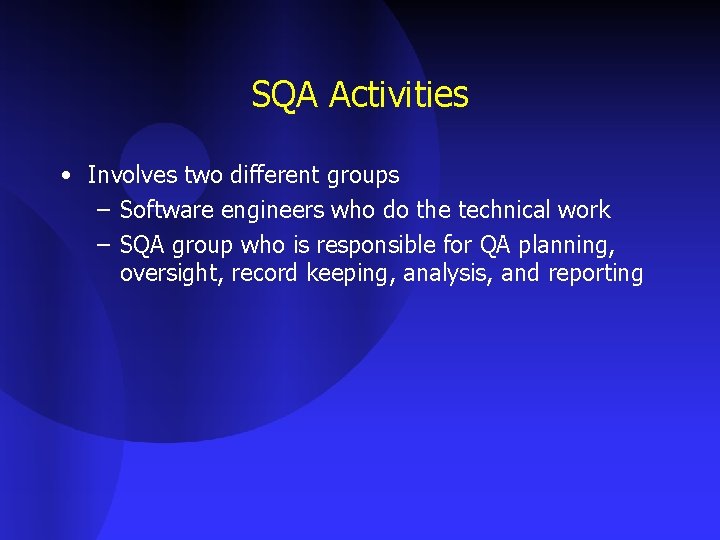 SQA Activities • Involves two different groups – Software engineers who do the technical