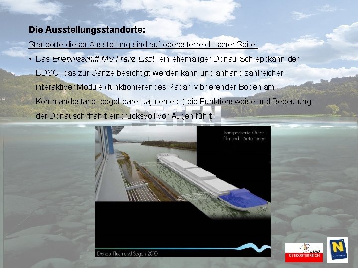 Die Ausstellungsstandorte: Standorte dieser Ausstellung sind auf oberösterreichischer Seite: • Das Erlebnisschiff MS Franz