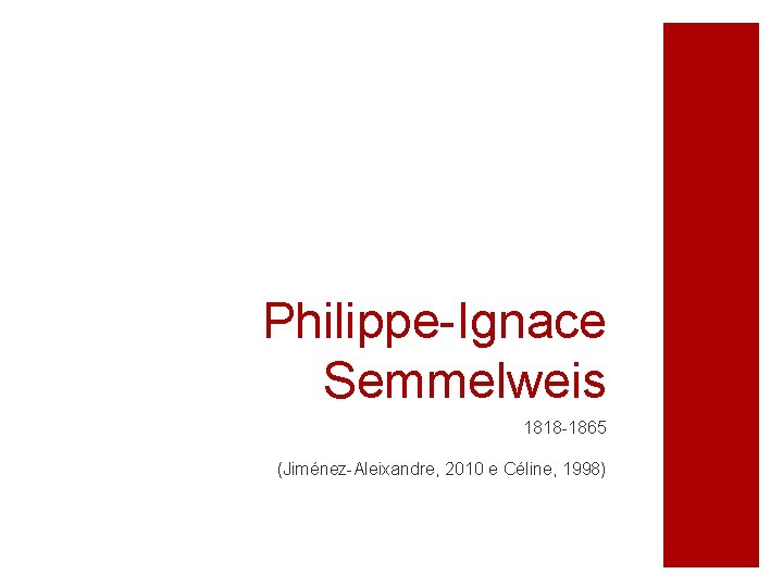 Philippe-Ignace Semmelweis 1818 -1865 (Jiménez-Aleixandre, 2010 e Céline, 1998) 