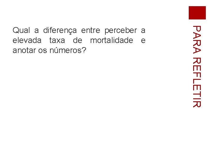 PARA REFLETIR Qual a diferença entre perceber a elevada taxa de mortalidade e anotar