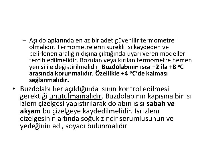 – Aşı dolaplarında en az bir adet güvenilir termometre olmalıdır. Termometrelerin sürekli ısı kaydeden