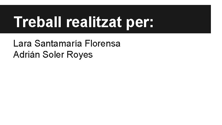 Treball realitzat per: Lara Santamaría Florensa Adrián Soler Royes 