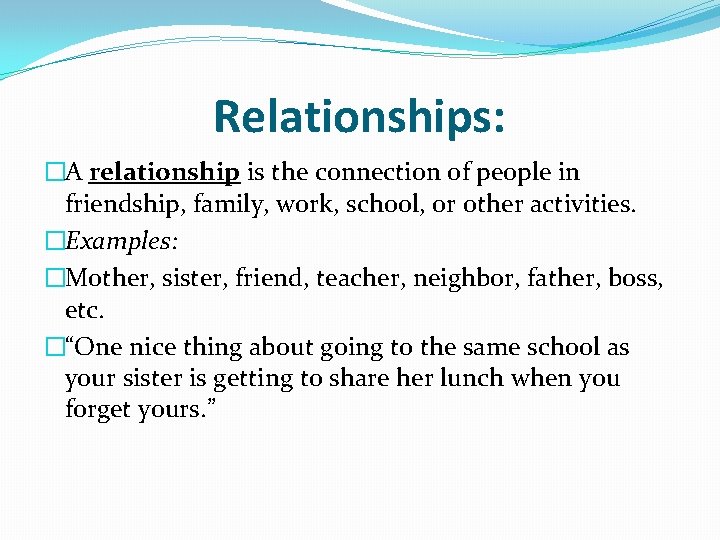 Relationships: �A relationship is the connection of people in friendship, family, work, school, or