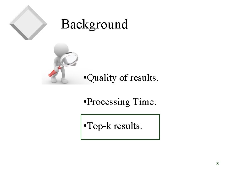 Background • Quality of results. • Processing Time. • Top-k results. 3 