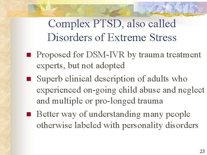 Complex PTSD, also called Disorders of Extreme Stress n n n Proposed for DSM-IVR