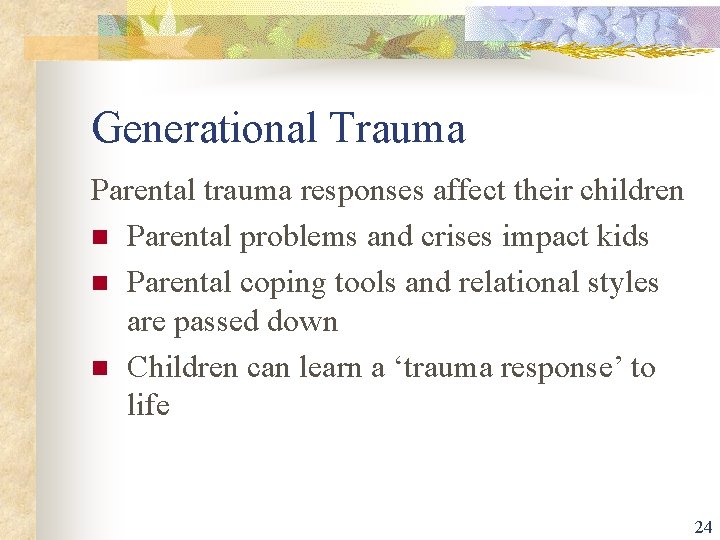 Generational Trauma Parental trauma responses affect their children n Parental problems and crises impact