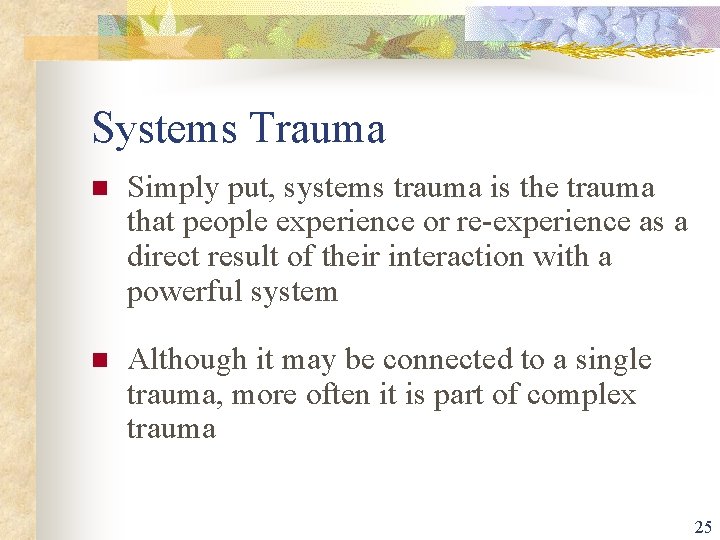 Systems Trauma n Simply put, systems trauma is the trauma that people experience or