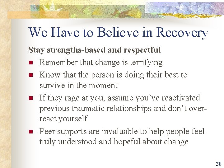 We Have to Believe in Recovery Stay strengths-based and respectful n Remember that change