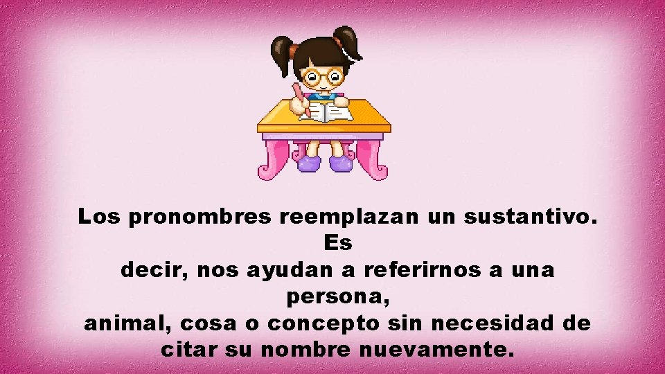 Los pronombres reemplazan un sustantivo. Es decir, nos ayudan a referirnos a una persona,