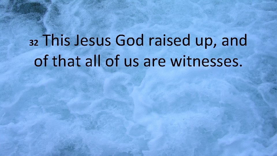 This Jesus God raised up, and of that all of us are witnesses. 32