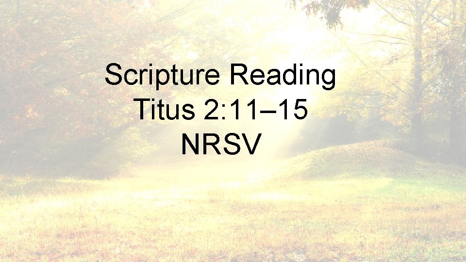 Scripture Reading Titus 2: 11– 15 NRSV 