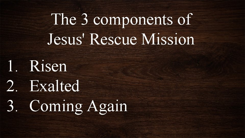 The 3 components of Jesus' Rescue Mission 1. Risen 2. Exalted 3. Coming Again