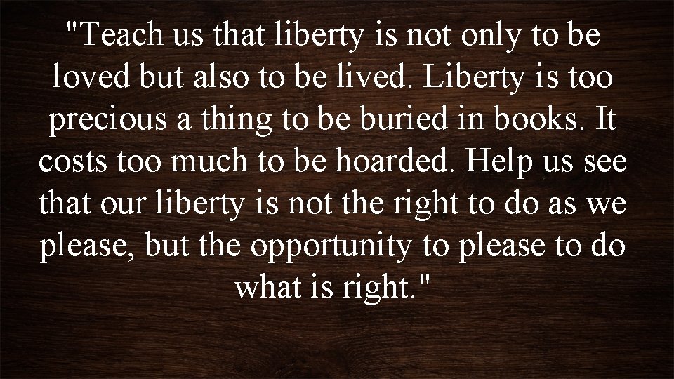 "Teach us that liberty is not only to be loved but also to be