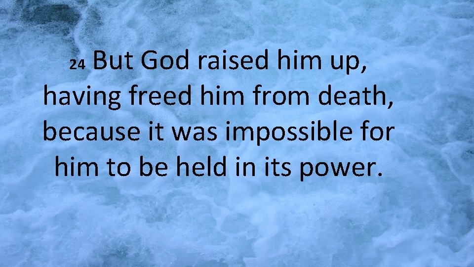 But God raised him up, having freed him from death, because it was impossible