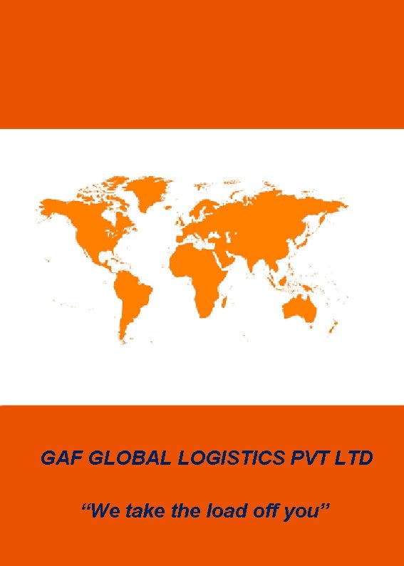 GAF GLOBAL LOGISTICS PVT LTD “We take the load off you” 