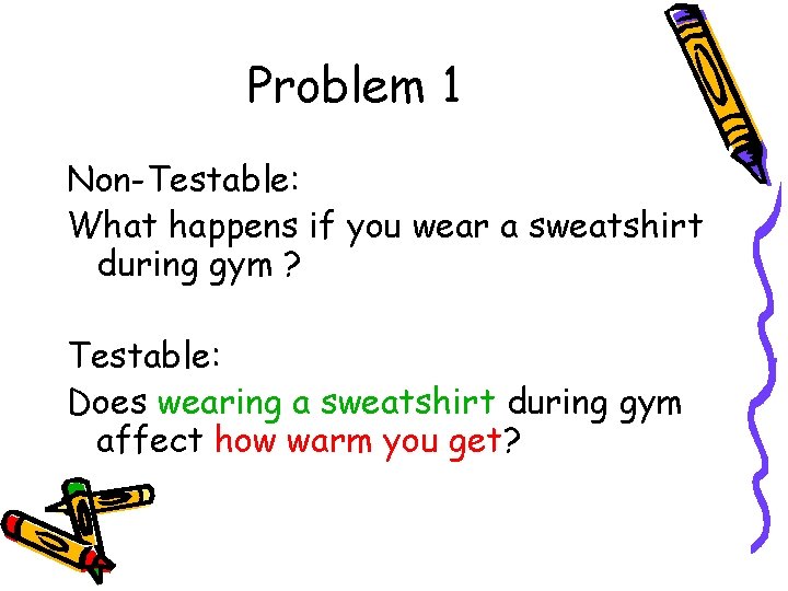Problem 1 Non-Testable: What happens if you wear a sweatshirt during gym ? Testable: Problem 1 Non-Testable: What happens if you wear a sweatshirt during gym ? Testable: