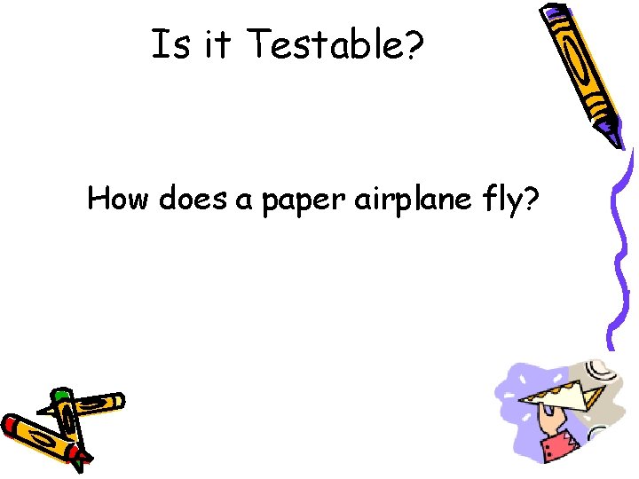 Is it Testable? How does a paper airplane fly? Is it Testable? How does a paper airplane fly?