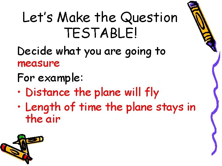 Let’s Make the Question TESTABLE! Decide what you are going to measure For example: Let’s Make the Question TESTABLE! Decide what you are going to measure For example: