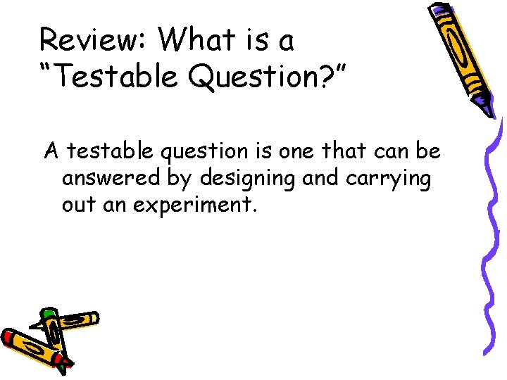 Review: What is a “Testable Question? ” A testable question is one that can Review: What is a “Testable Question? ” A testable question is one that can