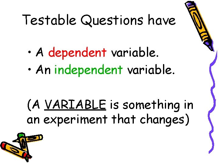 Testable Questions have • A dependent variable. • An independent variable. (A VARIABLE is Testable Questions have • A dependent variable. • An independent variable. (A VARIABLE is