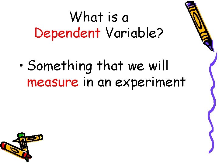 What is a Dependent Variable? • Something that we will measure in an experiment What is a Dependent Variable? • Something that we will measure in an experiment
