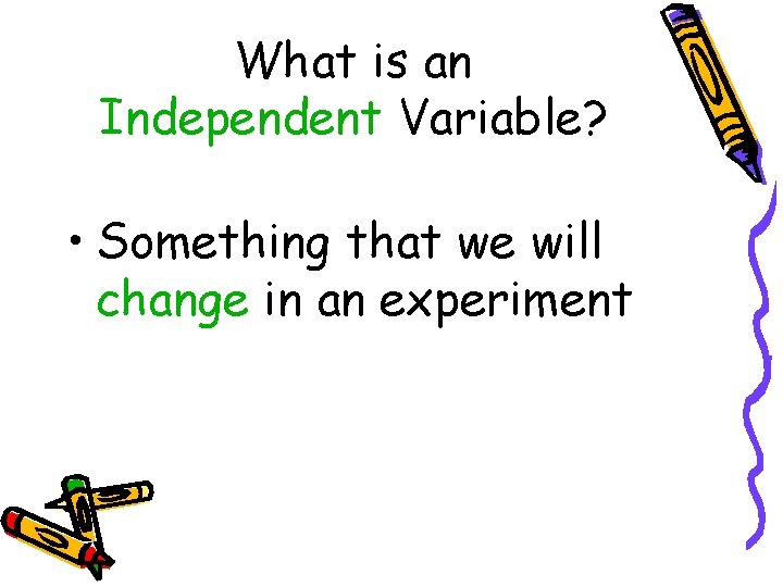 What is an Independent Variable? • Something that we will change in an experiment What is an Independent Variable? • Something that we will change in an experiment