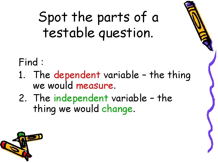 Spot the parts of a testable question. Find : 1. The dependent variable – Spot the parts of a testable question. Find : 1. The dependent variable –