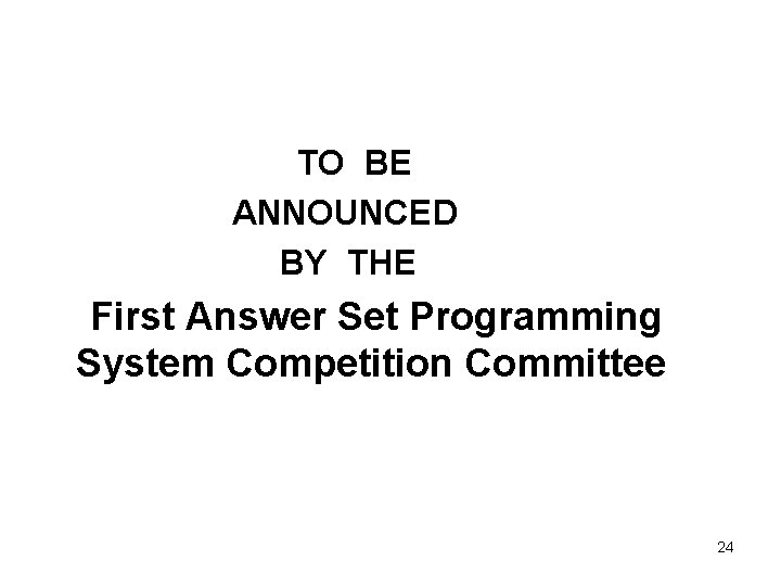 TO BE ANNOUNCED BY THE First Answer Set Programming System Competition Committee 24 