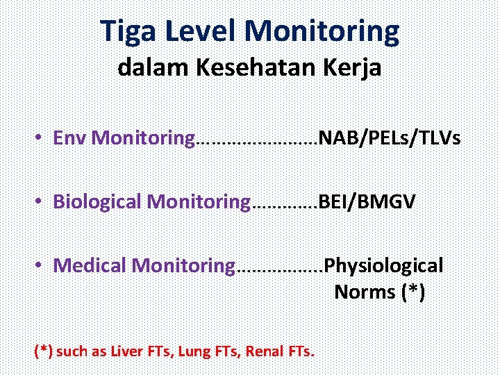 Tiga Level Monitoring dalam Kesehatan Kerja • Env Monitoring…………NAB/PELs/TLVs • Biological Monitoring…………. BEI/BMGV •