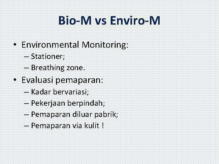 Bio-M vs Enviro-M • Environmental Monitoring: – Stationer; – Breathing zone. • Evaluasi pemaparan: