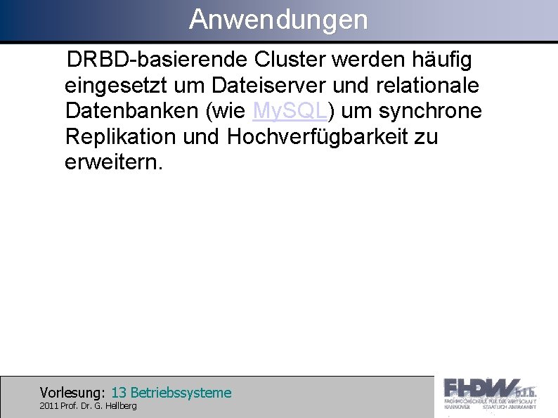 Anwendungen DRBD-basierende Cluster werden häufig eingesetzt um Dateiserver und relationale Datenbanken (wie My. SQL)