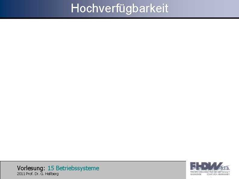 Hochverfügbarkeit Vorlesung: 15 Betriebssysteme 2011 Prof. Dr. G. Hellberg 