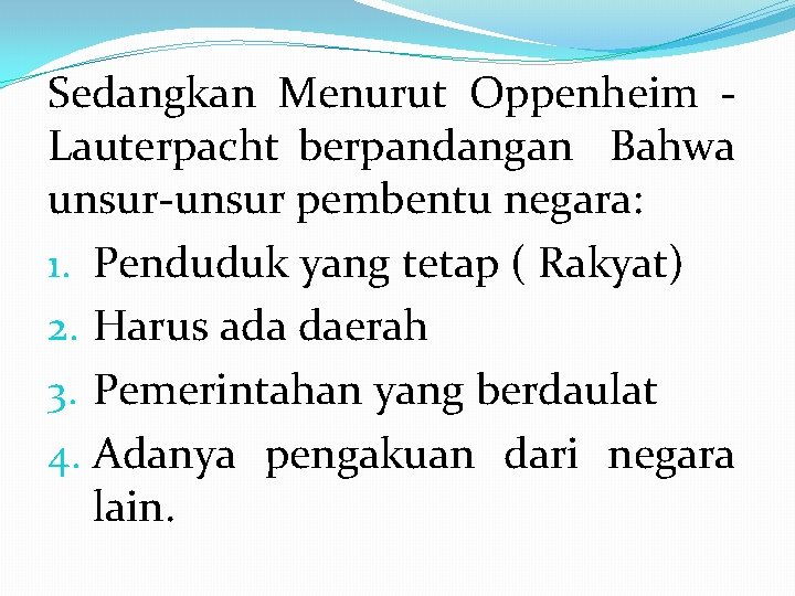 Sedangkan Menurut Oppenheim Lauterpacht berpandangan Bahwa unsur-unsur pembentu negara: 1. Penduduk yang tetap (
