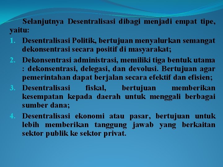 Selanjutnya Desentralisasi dibagi menjadi empat tipe, yaitu: 1. Desentralisasi Politik, bertujuan menyalurkan semangat dekonsentrasi