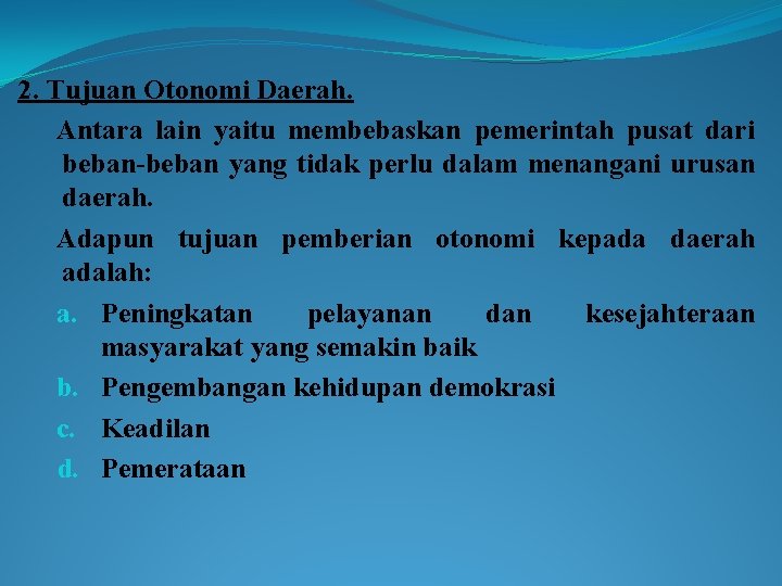 2. Tujuan Otonomi Daerah. Antara lain yaitu membebaskan pemerintah pusat dari beban-beban yang tidak