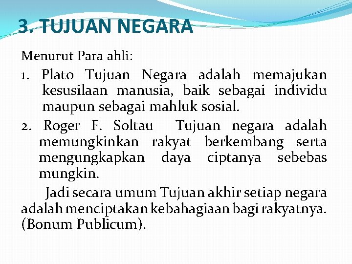 3. TUJUAN NEGARA Menurut Para ahli: 1. Plato Tujuan Negara adalah memajukan kesusilaan manusia,