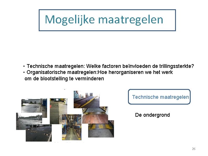 Mogelijke maatregelen • Technische maatregelen: Welke factoren beïnvloeden de trillingssterkte? • Organisatorische maatregelen: Hoe