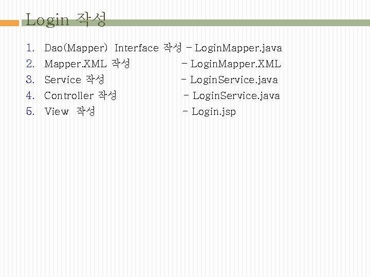 Login 작성 1. Dao(Mapper) Interface 작성 – Login. Mapper. java 2. Mapper. XML 작성