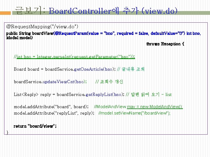 글보기: Board. Controller에 추가 (view. do) @Request. Mapping("/view. do") public String board. View(@Request. Param(value