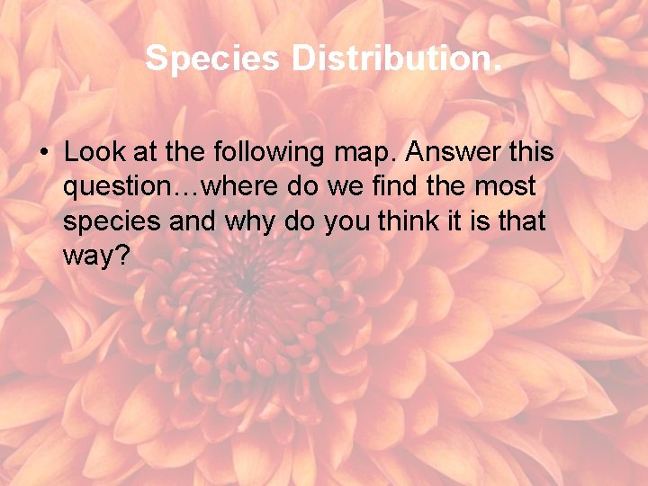 Species Distribution. • Look at the following map. Answer this question…where do we find