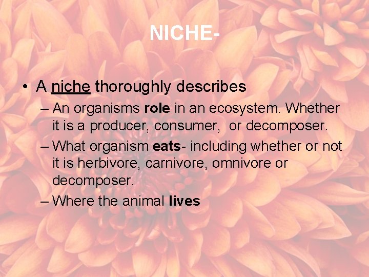 NICHE • A niche thoroughly describes – An organisms role in an ecosystem. Whether