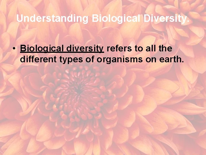 Understanding Biological Diversity. • Biological diversity refers to all the different types of organisms