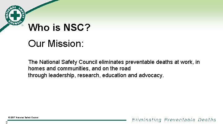 Who is NSC? Our Mission: The National Safety Council eliminates preventable deaths at work,