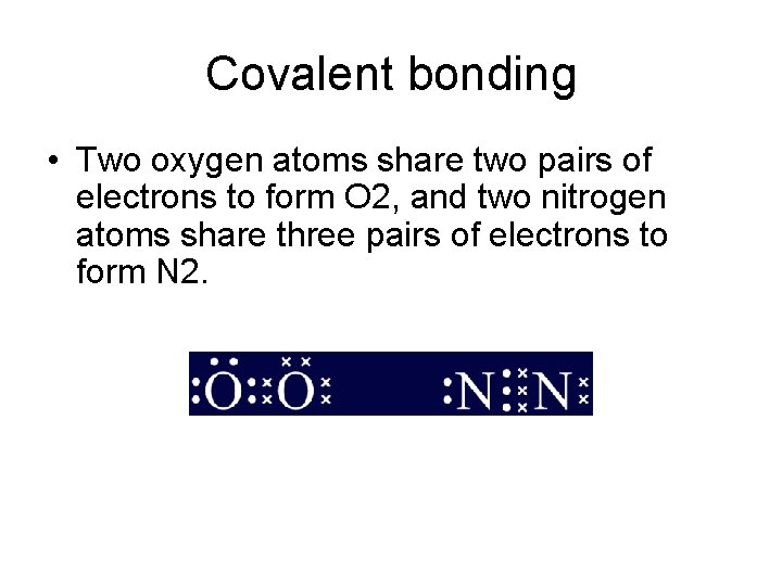 Covalent bonding • Two oxygen atoms share two pairs of electrons to form O