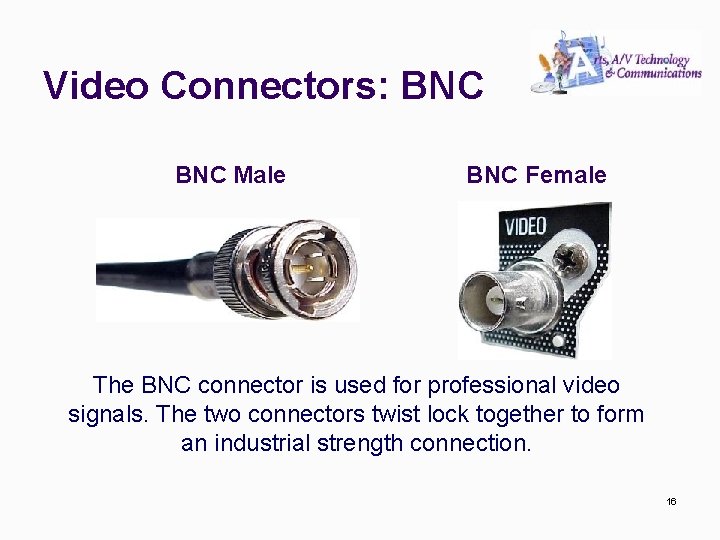 Video Connectors: BNC Male BNC Female The BNC connector is used for professional video