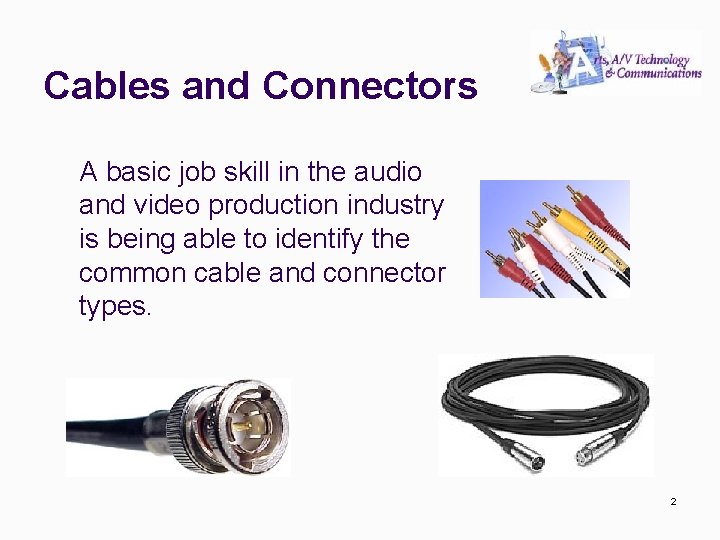 Cables and Connectors A basic job skill in the audio and video production industry