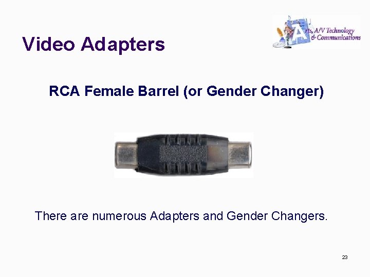 Video Adapters RCA Female Barrel (or Gender Changer) There are numerous Adapters and Gender